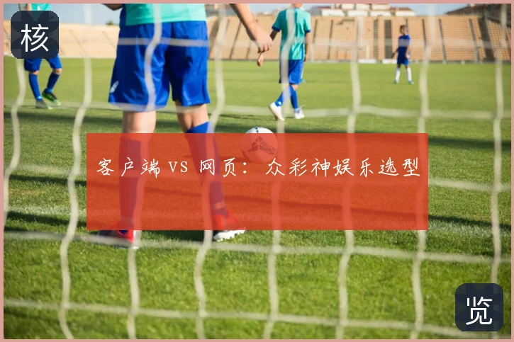 客户端 vs 网页：众彩神娱乐选型
