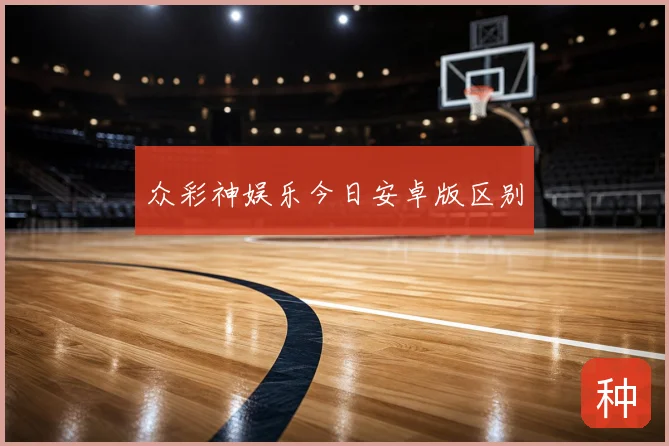 众彩神娱乐今日安卓版区别