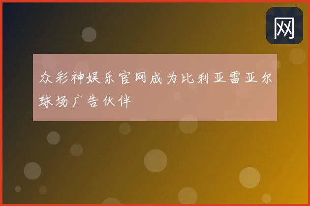 众彩神娱乐官网成为比利亚雷亚尔球场广告伙伴