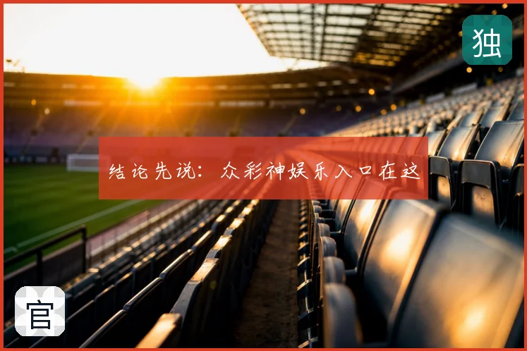 结论先说:众彩神娱乐入口在这