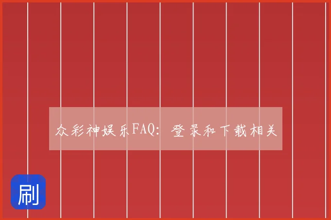 众彩神娱乐FAQ：登录和下载相关