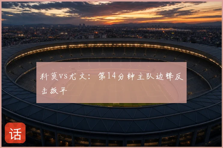 科莫vs尤文：第14分钟主队边锋反击扳平