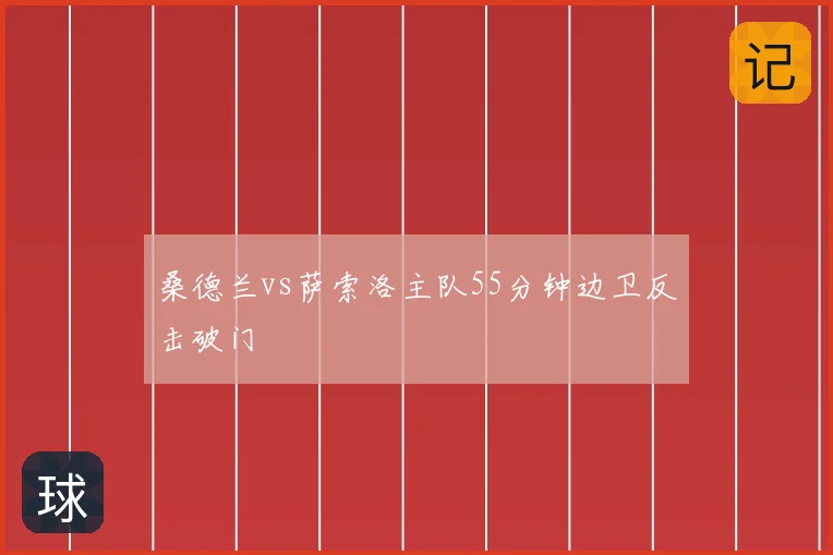 桑德兰vs萨索洛主队55分钟边卫反击破门